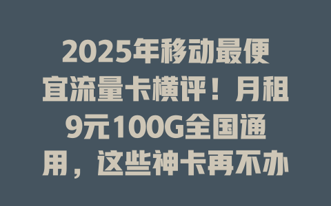 2025年移动最便宜流量卡横评！月租9元100G全国通用，这些神卡再不办就亏大了