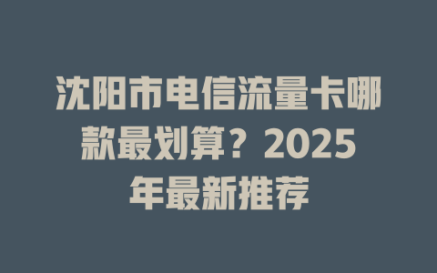 沈阳市电信流量卡哪款最划算？2025年最新推荐