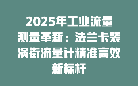 2025年工业流量测量革新：法兰卡装涡街流量计精准高效新标杆