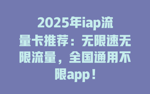 2025年iap流量卡推荐：无限速无限流量，全国通用不限app！