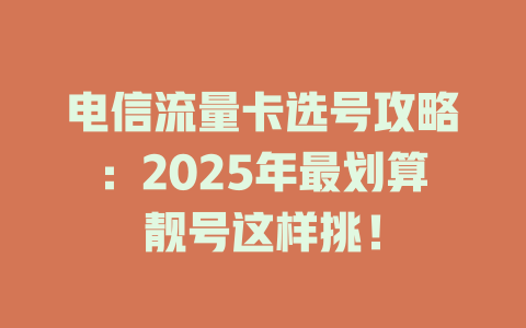 电信流量卡选号攻略：2025年最划算靓号这样挑！