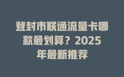 登封市联通流量卡哪款最划算？2025年最新推荐