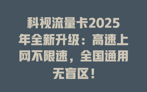 科视流量卡2025年全新升级：高速上网不限速，全国通用无盲区！