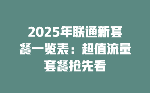 2025年联通新套餐一览表：超值流量套餐抢先看
