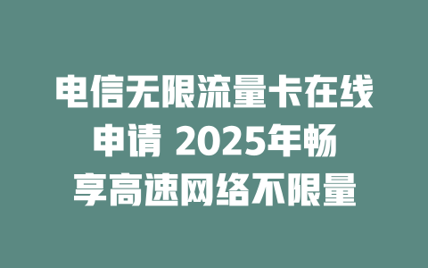 电信无限流量卡在线申请 2025年畅享高速网络不限量