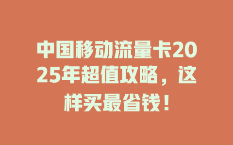 中国移动流量卡2025年超值攻略，这样买最省钱！