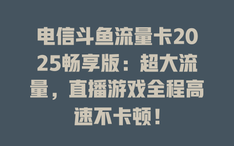 电信斗鱼流量卡2025畅享版：超大流量，直播游戏全程高速不卡顿！