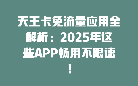 天王卡免流量应用全解析：2025年这些APP畅用不限速！