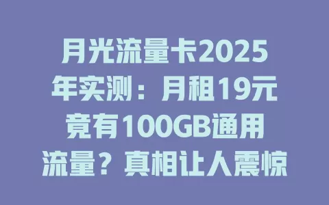 月光流量卡2025年实测：月租19元竟有100GB通用流量？真相让人震惊！