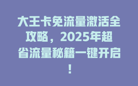 大王卡免流量激活全攻略，2025年超省流量秘籍一键开启！