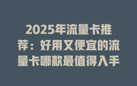 2025年流量卡推荐：好用又便宜的流量卡哪款最值得入手