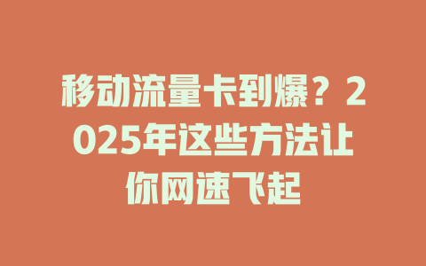 移动流量卡到爆？2025年这些方法让你网速飞起