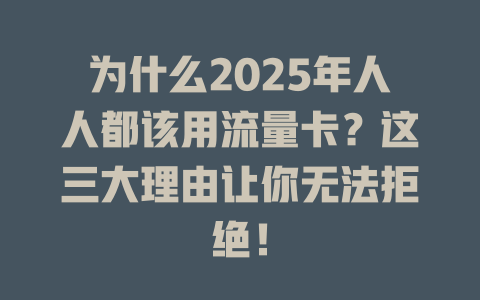 为什么2025年人人都该用流量卡？这三大理由让你无法拒绝！
