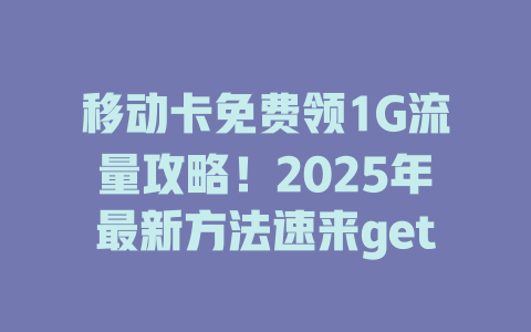 移动卡免费领1G流量攻略！2025年最新方法速来get