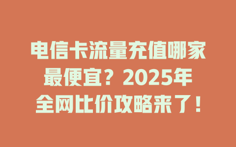 电信卡流量充值哪家最便宜？2025年全网比价攻略来了！