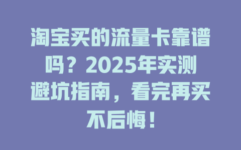 淘宝买的流量卡靠谱吗？2025年实测避坑指南，看完再买不后悔！