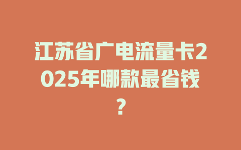 江苏省广电流量卡2025年哪款最省钱？