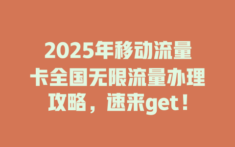 2025年移动流量卡全国无限流量办理攻略，速来get！