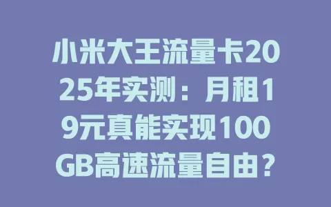 小米大王流量卡2025年实测：月租19元真能实现100GB高速流量自由？