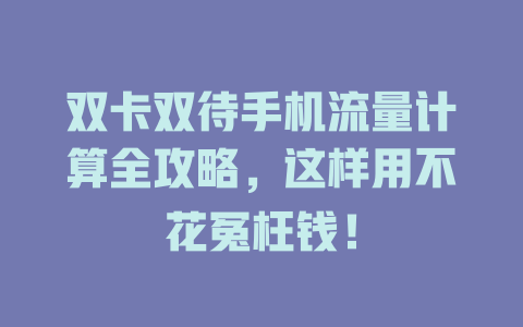 双卡双待手机流量计算全攻略，这样用不花冤枉钱！