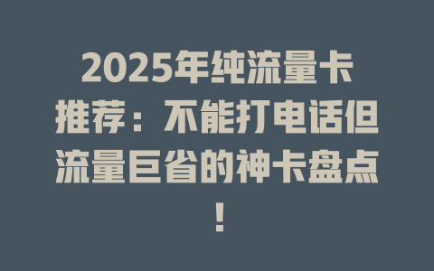 2025年纯流量卡推荐：不能打电话但流量巨省的神卡盘点！