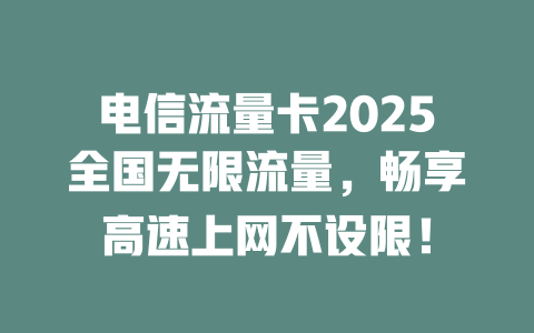 电信流量卡2025全国无限流量，畅享高速上网不设限！