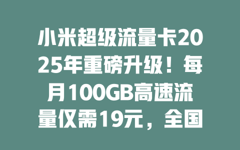 小米超级流量卡2025年重磅升级！每月100GB高速流量仅需19元，全国通用不限速！