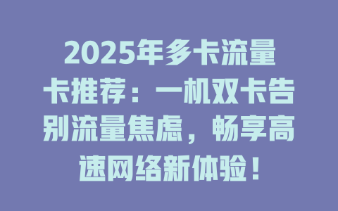 2025年多卡流量卡推荐：一机双卡告别流量焦虑，畅享高速网络新体验！