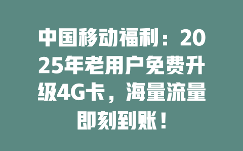中国移动福利：2025年老用户免费升级4G卡，海量流量即刻到账！