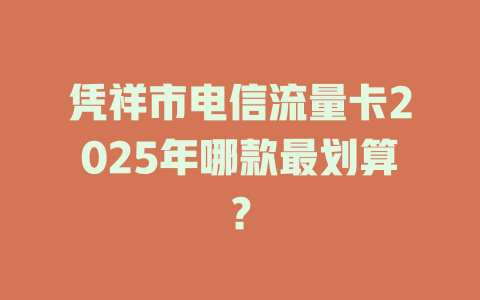 凭祥市电信流量卡2025年哪款最划算？