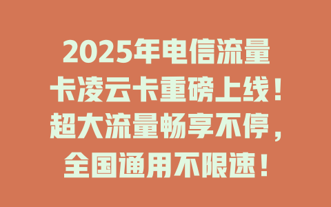 2025年电信流量卡凌云卡重磅上线！超大流量畅享不停，全国通用不限速！