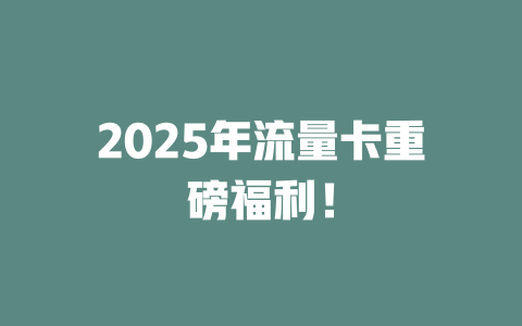 2025年流量卡重磅福利！