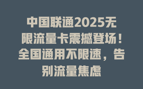 中国联通2025无限流量卡震撼登场！全国通用不限速，告别流量焦虑