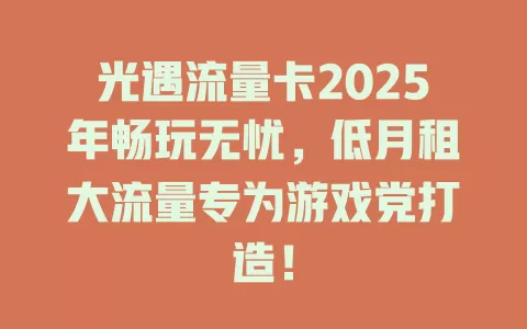 光遇流量卡2025年畅玩无忧，低月租大流量专为游戏党打造！
