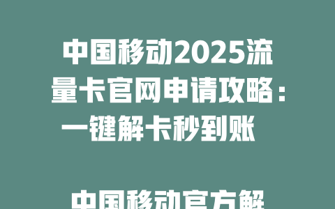 中国移动2025流量卡官网申请攻略：一键解卡秒到账  

中国移动官方解卡指南：流量卡申请全流程详解  

2025最新！