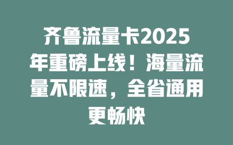 齐鲁流量卡2025年重磅上线！海量流量不限速，全省通用更畅快