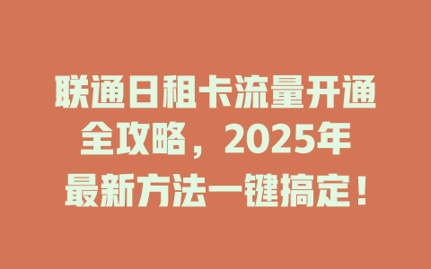 联通日租卡流量开通全攻略，2025年最新方法一键搞定！