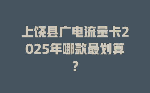 上饶县广电流量卡2025年哪款最划算？