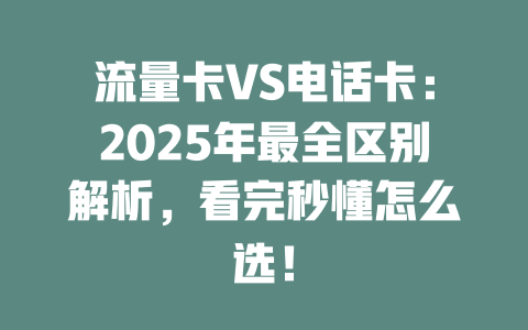 流量卡VS电话卡：2025年最全区别解析，看完秒懂怎么选！
