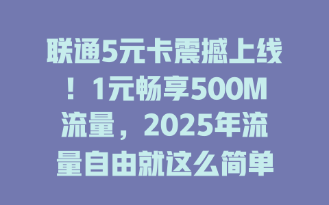 联通5元卡震撼上线！1元畅享500M流量，2025年流量自由就这么简单