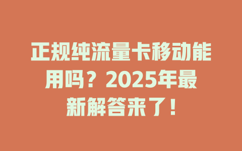 正规纯流量卡移动能用吗？2025年最新解答来了！