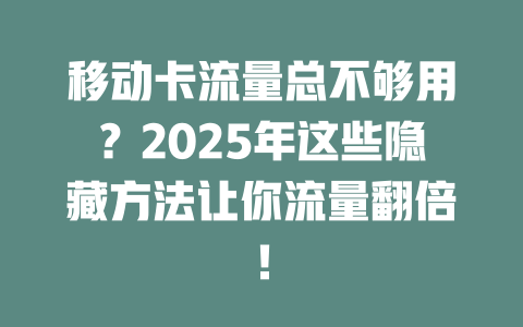 移动卡流量总不够用？2025年这些隐藏方法让你流量翻倍！