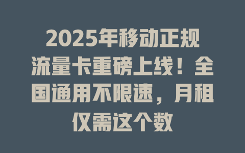 2025年移动正规流量卡重磅上线！全国通用不限速，月租仅需这个数
