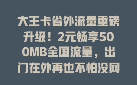 大王卡省外流量重磅升级！2元畅享500MB全国流量，出门在外再也不怕没网！