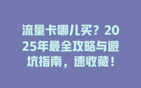 流量卡哪儿买？2025年最全攻略与避坑指南，速收藏！