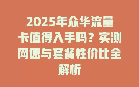 2025年众华流量卡值得入手吗？实测网速与套餐性价比全解析