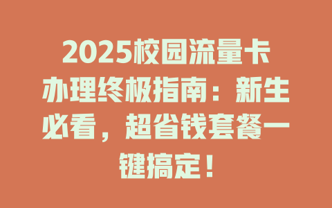 2025校园流量卡办理终极指南：新生必看，超省钱套餐一键搞定！