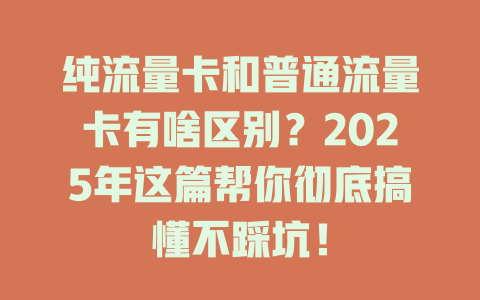 纯流量卡和普通流量卡有啥区别？2025年这篇帮你彻底搞懂不踩坑！