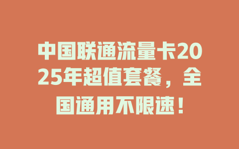 中国联通流量卡2025年超值套餐，全国通用不限速！