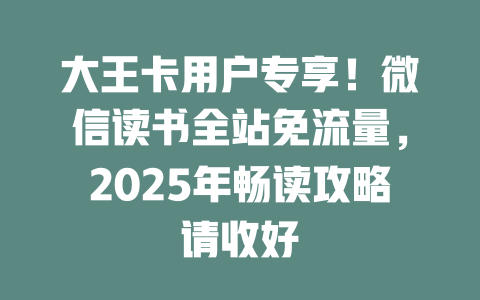 大王卡用户专享！微信读书全站免流量，2025年畅读攻略请收好